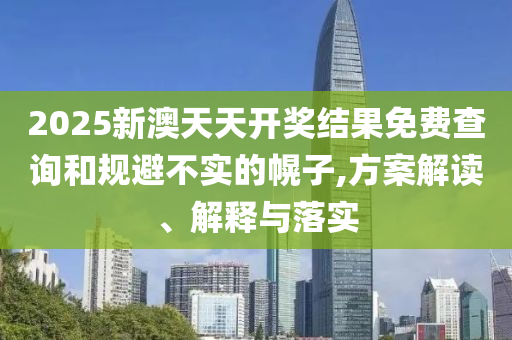 2025新澳天天开奖结果免费查询和规避不实的幌子,方案解读、解释与落实山东水清源环保科技有限公司