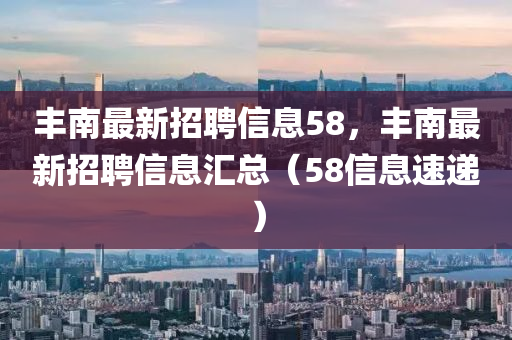 丰南最新招聘信息58，丰南最新招聘信息汇总（58信息速递）山东水清源环保科技有限公司