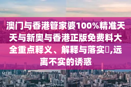 澳门与香港管家婆100%精准天天与新奥与香港正版免费料大全重点释义、解释与落实​,远离不实的诱惑山东水清源环保科技有限公司