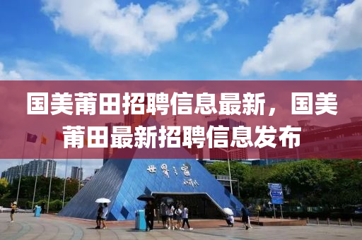 国美莆田招聘信息最新，国美莆田最新招聘信息发山东水清源环保科技有限公司布