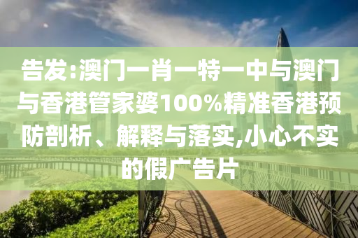 告发:澳门一肖一特一中与澳门与香港管家婆100%精准香港预防剖析、解释与落实,小心不实的假广告片山东水清源环保科技有限公司