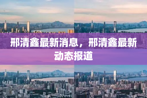 邢山东水清源环保科技有限公司清鑫最新消息，邢清鑫最新动态报道