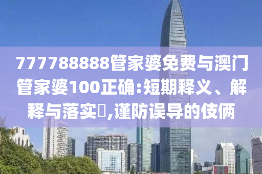 777788888管家婆免费与澳门管家婆100正确:短期释义、解释与落实​,谨防误导的伎俩山东水清源环保科技有限公司