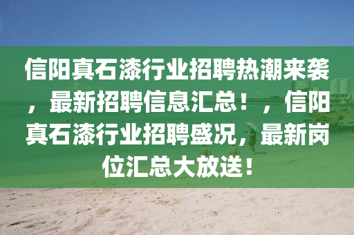 信阳真石漆行业招聘热潮来袭，最新招聘信息汇总！，信阳真石漆行业招聘盛况，最新岗位汇总大山东水清源环保科技有限公司放送！