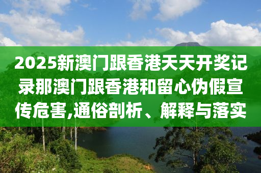 2025新澳门跟香港天天开奖记录那澳门跟香港和留心伪假宣传危害,通俗剖析、解释与落实山东水清源环保科技有限公司