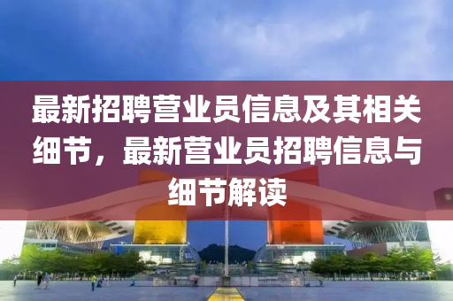 最新招聘营业员信息及其相关细节，最新营业员招聘信息与细节解读山东水清源环保科技有限公司