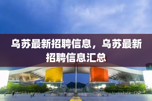 乌苏最新招聘信息，乌苏最新招聘信息汇总山东水清源环保科技有限公司