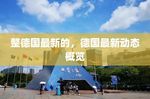 整德国最新的，德国最新动态概览山东水清源环保科技有限公司