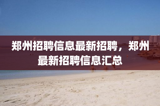 郑州招聘信息最新招聘，郑州最新招聘信息汇总山东水清源环保科技有限公司