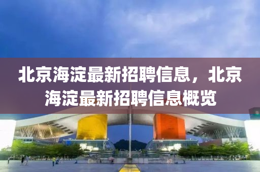 北京海淀最新招聘信息，北京海淀最新招聘信息概览山东水清源环保科技有限公司