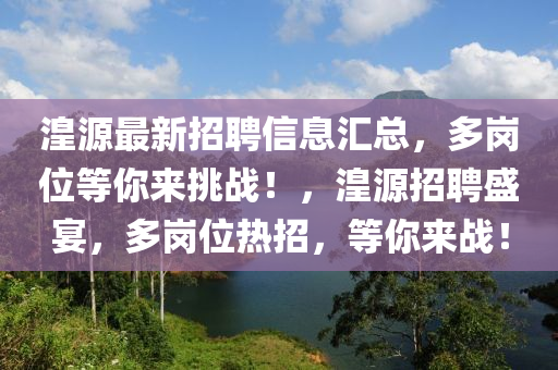 湟源最新招聘信息汇山东水清源环保科技有限公司总，多岗位等你来挑战！，湟源招聘盛宴，多岗位热招，等你来战！