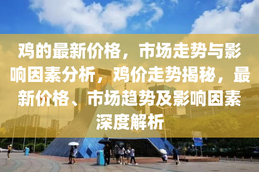 鸡的最新价格，市场走势与影响因素分析，鸡价走势揭秘，最新价格、市场趋势及影响因素深度解析山东水清源环保科技有限公司