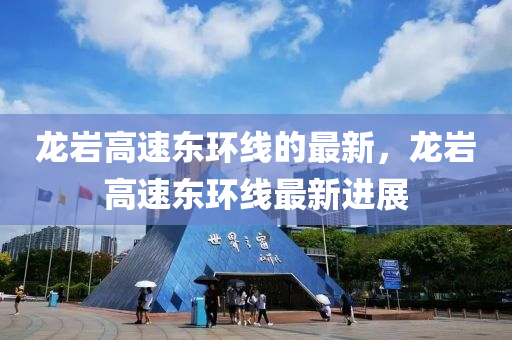 龙岩高速东山东水清源环保科技有限公司环线的最新，龙岩高速东环线最新进展