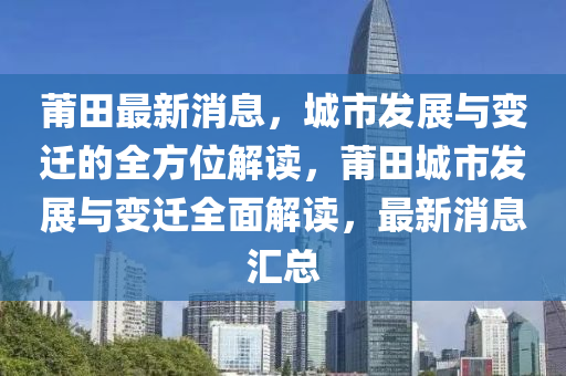 莆田最新消息，城市发展与变迁的全方位解读，莆田城市发展与变迁全面解读，最新消息汇总山东水清源环保科技有限公司