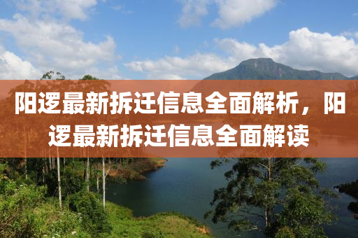 阳逻最新拆迁信息全面解析，阳逻最新拆迁信息全面解读山东水清源环保科技有限公司