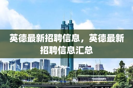 英德最新招聘信息，英德最新招聘信息汇总山东水清源环保科技有限公司