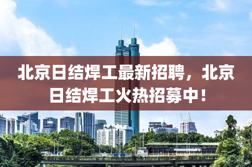 北京日结焊工最新招聘，北京日结焊工火热招募中！山东水清源环保科技有限公司