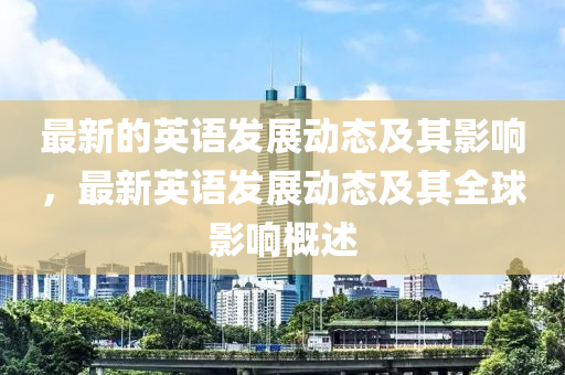 最新的英语发展动态山东水清源环保科技有限公司及其影响，最新英语发展动态及其全球影响概述