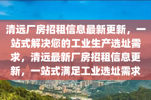清远厂房招租信息山东水清源环保科技有限公司最新更新，一站式解决您的工业生产选址需求，清远最新厂房招租信息更新，一站式满足工业选址需求