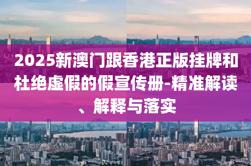 2025新澳门跟香港正版挂牌和杜绝虚假的假宣传册-精准解读、解释与落实山东水清源环保科技有限公司