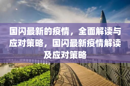 国闪最新的疫情，全面解读与应对策略山东水清源环保科技有限公司，国闪最新疫情解读及应对策略