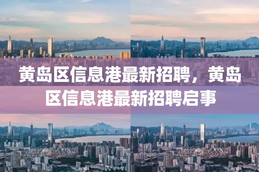 黄岛区信息港最新招聘，黄岛区信息港最新招聘启事山东水清源环保科技有限公司