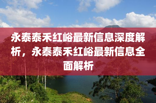 永泰泰禾红峪最新信息深度解析，永泰泰禾红峪最新信息全面解析山东水清源环保科技有限公司