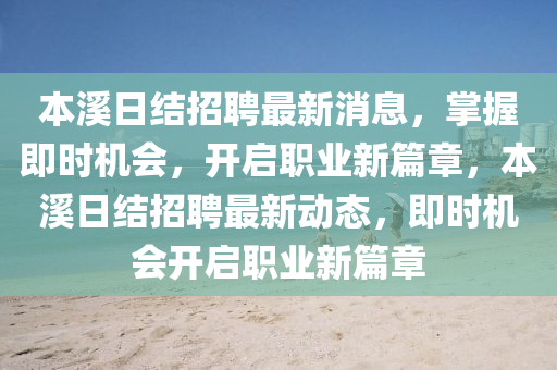 本溪日结招聘最新消息，掌握即时机会，开启职业新篇章，本溪日结招聘最新动态，即时机会开启职山东水清源环保科技有限公司业新篇章