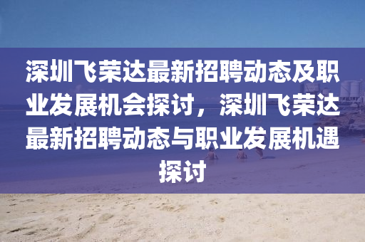 深圳飞荣达最新招聘动态及职业发展机会探讨，深圳飞荣达最新招聘动态与职业发展机遇探讨山东水清源环保科技有限公司