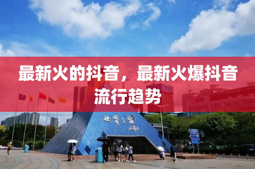 最新火的抖音，最新火爆抖音流行趋势山东水清源环保科技有限公司