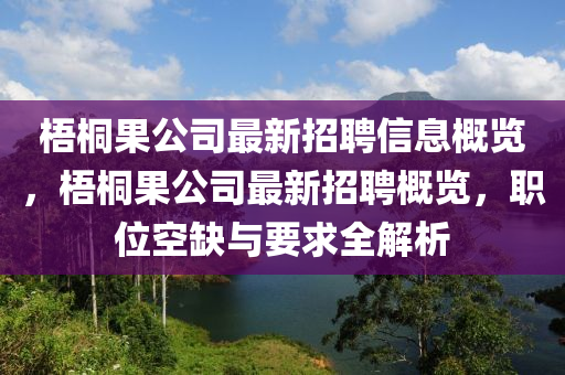 梧桐果公司最新招聘信息概览，梧桐果山东水清源环保科技有限公司公司最新招聘概览，职位空缺与要求全解析