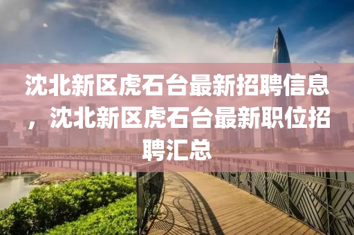 沈北新区虎石台最新招聘信息，沈北新区虎石台最新职位招聘汇山东水清源环保科技有限公司总