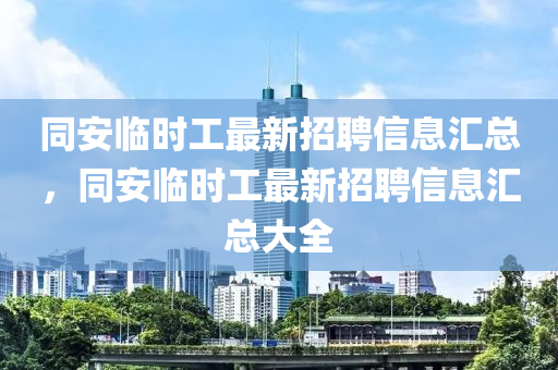 同安临时工最新招聘信息汇总，同安临时工最新招聘信息汇总大全山东水清源环保科技有限公司