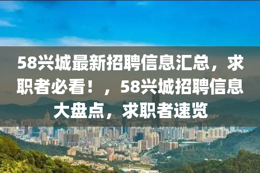 58兴城最新招聘信息汇总，求职者必看！，58兴城招聘信息大盘山东水清源环保科技有限公司点，求职者速览