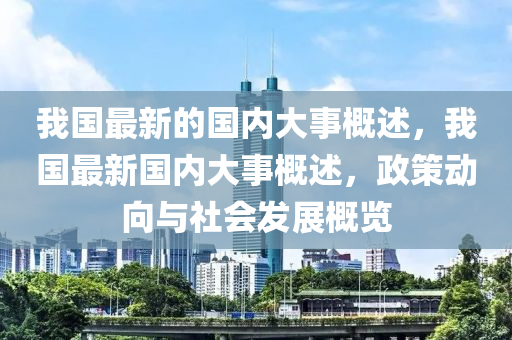 我国最新的国内大事概述，我国最新国内大事概述，政策动向与社会发展概览山东水清源环保科技有限公司
