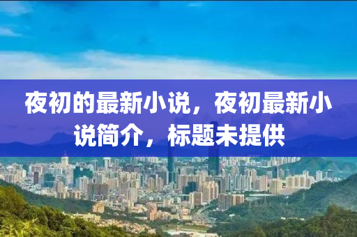 夜初的最新小说，夜初最新小说简介，标题未提供山东水清源环保科技有限公司