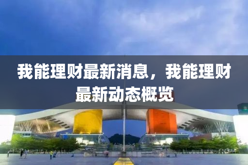 我能理财最新消息，我能理财最新动态概览山东水清源环保科技有限公司