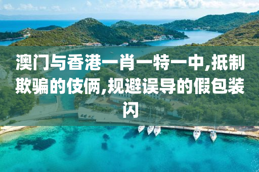 澳门与香港一肖一特一中,抵制欺骗的伎俩,规避误导的假包山东水清源环保科技有限公司装闪