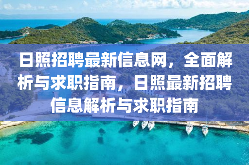 日照招聘最新信息网，全面解析与求职指南，日照最新招聘信息解析与求职指南山东水清源环保科技有限公司