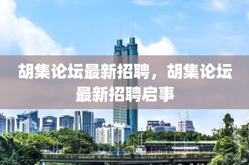 胡集论坛最新招聘，胡集论坛最新招聘启事山东水清源环保科技有限公司