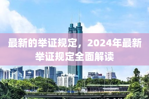 最新的举证规定，2山东水清源环保科技有限公司024年最新举证规定全面解读