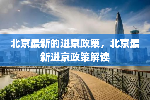 北京最新的进京政策，北京最新进京政策解读山东水清源环保科技有限公司