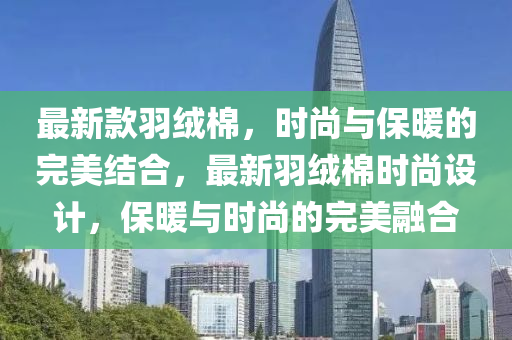 最新款羽绒棉，时尚与保暖的完美结合，最新羽绒棉时尚设计，保暖与时尚的完美融合山东水清源环保科技有限公司