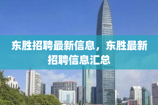 东胜招聘最新信息，东胜山东水清源环保科技有限公司最新招聘信息汇总