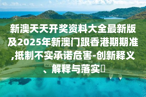 新澳天天开奖资料大全最新版及2025年新澳门跟香港期期准,抵制不实承诺危害-创新释义、解释与落实​山东水清源环保科技有限公司