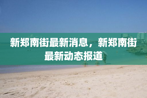 新郑南街最新消息，新郑南街最新动态报道山东水清源环保科技有限公司