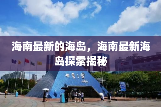 海南最新的海岛，海南最新海岛探索揭秘山东水清源环保科技有限公司