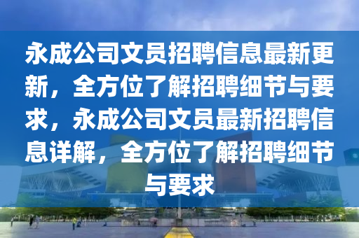 永成公司文员招聘信息最新更新，全方位了解招聘细节与要求，永成公司文员最新招聘信息详解，全方位了解招聘细节与要求山东水清源环保科技有限公司