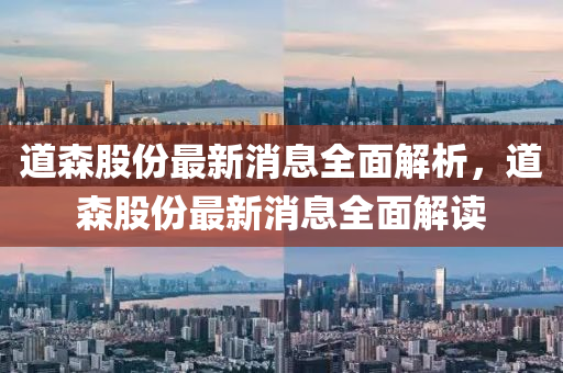 道森股份最新消息全面解析，道森股份最新消息全面解读山东水清源环保科技有限公司