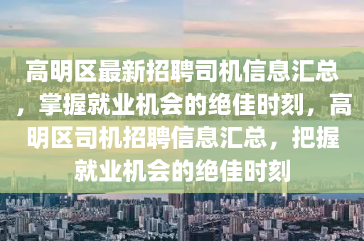 高明区最新招聘司机信息汇总，掌握就业机会的绝佳时刻，高明区司机招聘信息汇总，把握就业机会的绝佳时刻山东水清源环保科技有限公司